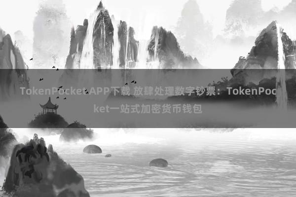 TokenPocket APP下载 放肆处理数字钞票：TokenPocket一站式加密货币钱包