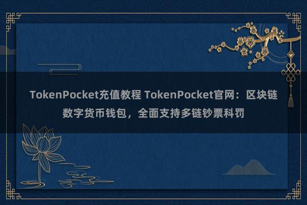 TokenPocket充值教程 TokenPocket官网：区块链数字货币钱包，全面支持多链钞票科罚