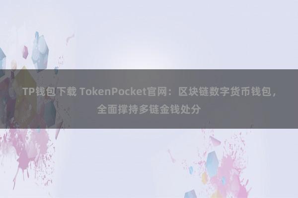 TP钱包下载 TokenPocket官网：区块链数字货币钱包，全面撑持多链金钱处分