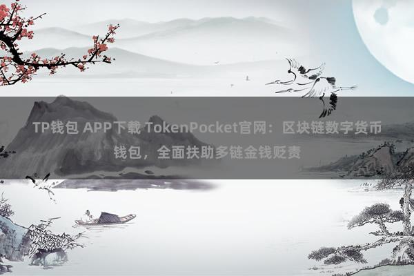 TP钱包 APP下载 TokenPocket官网：区块链数字货币钱包，全面扶助多链金钱贬责